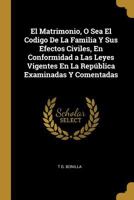 El Matrimonio, O Sea El Codigo De La Familia Y Sus Efectos Civiles, En Conformidad a Las Leyes Vigentes En La Rep�blica Examinadas Y Comentadas 0274289946 Book Cover