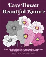 Easy Flower Beautiful Nature: 30 A Grayscale Fantasy Coloring Book For Adults (Adult Coloring Books) 1540823229 Book Cover