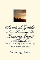 Survival Guide for Loving or Leaving Your Alcoholic: How to Keep Your Sanity and Your Money 1456445324 Book Cover