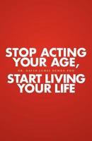 Stop Acting Your Age, Start Living Your Life 1453802460 Book Cover