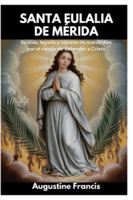 SANTA EULALIA DE MÉRIDA: Su vida, legado y novena de nueve días por el coraje de defender a Cristo B0G2GNZ78X Book Cover