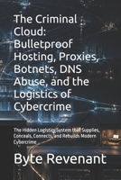 The Criminal Cloud: Bulletproof Hosting, Proxies, Botnets, DNS Abuse, and the Logistics of Cybercrime: The Hidden Logistics System that Supplies, ... Modern Cybercrime (The coercion stack series) B0HD7YLFP3 Book Cover