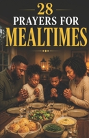 28 Simple Prayers for Mealtimes : Quick and Useful Prayers to Say Before Your Food Goes Cold 152089418X Book Cover