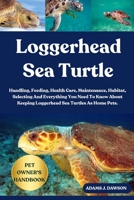 LOGGERHEAD SEA TURTLE: Handling, Feeding, Health Care, Maintenance, Habitat, Selecting And Everything You Need To Know About Keeping Loggerhead Sea Turtles As Home Pets. B0FFHDQ41N Book Cover