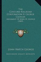 The Concord Railroad Corporation V. George Clough: Argument Of John H. George 1120874157 Book Cover