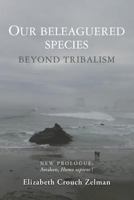 Our Beleaguered Species: Beyond Tribalism 1502769336 Book Cover