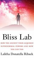 Bliss Lab: How the Ancient Yogis Acquired Supernormal Powers and How You Can Too 1732577269 Book Cover