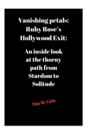 Vanishing petals: Ruby Rose’s Hollywood Exit:: An inside look at the thorny path from Stardom to Solitude B0CW5P5VQB Book Cover