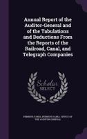 Annual Report of the Auditor-General and of the Tabulations and Deductions from the Reports of the Railroad, Canal, and Telegraph Companies 1358069239 Book Cover