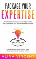 Package Your Expertise: 13 Entrepreneurs Share Stories About Starting Up a Small Business Online (Expertise-Based Business) 1735440876 Book Cover