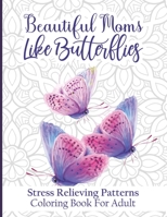 Beautiful Moms Like Butterflies- Stress Relieving Patterns Coloring Book For Adult: Cute Butterfly Patterns With Fun, Easy, And Relaxing Color Book ... Day, Birthday, From Son, Daughter, Friends B0914LKQW7 Book Cover