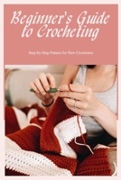 Beginner's Guide to Crocheting: Step-by-Step Pattern for New Crocheters B0BLB1H3WS Book Cover