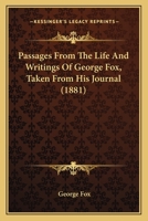 Passages from the Life and Writings of George Fox, Taken from His Journal. with the Desire on the Part of the Editor to Give a Fair Representation of His Character and Religious Views, and to Lead the 1120016819 Book Cover