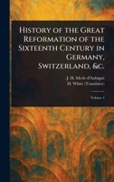 History of the Great Reformation of the Sixteenth Century in Germany, Switzerland, &c. 1023194759 Book Cover