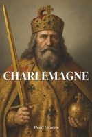 Charlemagne : l'essentiel de sa vie en 200 pages: Découvrez comment Charlemagne, en conjuguant foi, épée et savoir, a jeté les fondations d’une Europe unie (French Edition) B0F32664PB Book Cover
