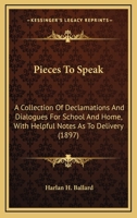 Pieces to Speak a Collection of Declamations and Dialogues for School and Home with Helpful Notes as to Delivery - Primary Source Edition 0548768358 Book Cover