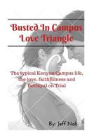 Busted in Campus Love Triangle: The Typical Kenyan Campus Life, the Love, Faithfulness and Betrayal on Trial 1532873808 Book Cover