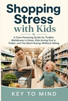 Shopping Stress with Kids: A Calm Parenting Guide for Toddler Meltdowns in Store, Kids Acting Out in Public, and Too Much Energy Without Yelling B0H12DPWMM Book Cover