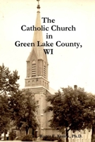 The Catholic Church in Green Lake County, WI 1300262117 Book Cover