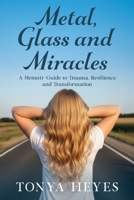 Metal, Glass and Miracles: A Memoir-Guide to Trauma, Resilience and Transformation 1923645455 Book Cover