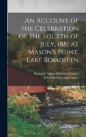 An account of the celebration of the Fourth of July, 1881 At Mason's Point, lake Bomoseen. Including the Report of the Ceremony of Christening the Island of Neshobe 1017097151 Book Cover