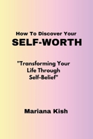 How To Discover Your Self-worth: "Transforming Your Life Through Self-Belief" B0CWLKNYCH Book Cover