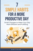 7 SIMPLE HABITS FOR A MORE PRODUCTIVE WAY: Small Changes to Make Your Day More Efficient and Fulfilling B0DRMJNP6L Book Cover