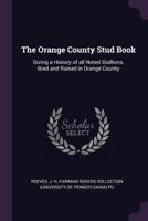 The Orange County Stud Book: Giving a History of All Noted Stallions, Bred and Raised in Orange County 1013973054 Book Cover