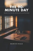The 90-Minute Day: Structure Your Time Like Top Performers in Just Three Blocks B0GSN28Y3D Book Cover