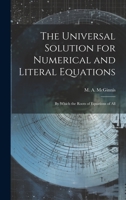 The Universal Solution for Numerical and Literal Equations; by Which the Roots of Equations of All 1022115308 Book Cover