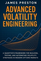 Advanced Volatility Engineering: Python Techniques for Dynamic Hedging, Vol Surface Modeling, and Options Alpha Generation: A Quantitative Framework for Building, Testing, and Automating B0FV3ZYNMN Book Cover