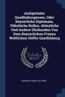 Antiquitates Quedlinburgenses, Oder Keyserliche Diplomata, P�bstliche Bullen, Abteyliche Und Andere Uhrkunden Von Dem Keyserlichen Freyen Weltlichen Stiffte Quedlinburg 1377149609 Book Cover