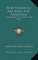 How Criminals Are Made and Prevented: A Retrospect of Forty Years 1103869124 Book Cover