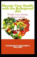 Elevate Your Health with the Bulletproof Diet: Weight Loss, Energy, Mental Clarity B0CLMGZWPH Book Cover