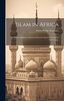 Islam in Africa; Its Effects--Religious, Ethical and Social--Upon the People of the Country 1019871857 Book Cover