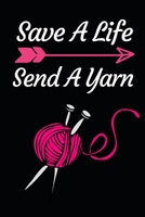 Save A Life Send A Yarn: Funny Knitting Lovers Notebook/Journal (6 X 9) Great Knitters Gift Idea For Birthday Or Christmas 1708082646 Book Cover