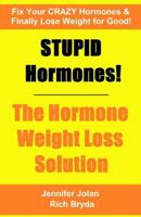 STUPID Hormones! The Hormone Weight Loss Solution: Fix your CRAZY Hormones and Finally Lose Weight for Good! 1535272511 Book Cover