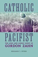 Catholic Pacifist: The Long and Lonely Quest of Gordon Zahn 0813240093 Book Cover