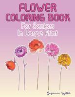 Flower Coloring Book for seniors in large print: Flower Coloring Book Seniors Adults Large Print with Fun, Easy, and Relaxing Coloring Pages 1092176446 Book Cover