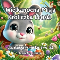 Wielkanocna Misja Króliczka Leosia dla dzieci w wieku 3-6 lat: Magiczna opowiesc 3D dla dzieci o króliczku, przyjazni, swiatecznych przygodach i ... sniadaniu na lesnej polanie" (Polish Edition) B0DX7FVQ52 Book Cover
