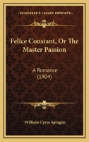 Felice Constant, Or The Master Passion: A Romance 112019539X Book Cover