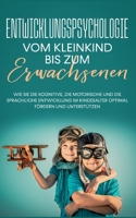 Entwicklungspsychologie - Vom Kleinkind bis zum Erwachsenen: Wie Sie die kognitive, die motorische und die sprachliche Entwicklung im Kindesalter optimal fördern und unterstützen 3755785803 Book Cover