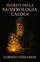 Segreti della Numerologia Caldea: Scopri il Potere Antico dei Numeri per Trasformare la Tua Vita (Nuova Edizione) (Italian Edition) B0FMY6H53L Book Cover