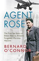 Agent Rose: The True Spy Story Of Eileen Nearne, Britain's Forgotten Wartime Heroine 1445608383 Book Cover