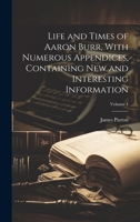 Life and Times of Aaron Burr, With Numerous Appendices, Containing New and Interesting Information; Volume 1 1022428608 Book Cover