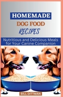 HOMEMADE DOG FOOD RECIPES: Nutritious and Delicious Meals for Your Canine Companion B0C9SFNR9V Book Cover