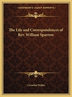 The Life and Correspondences of Rev. William Sparrow 0766154505 Book Cover