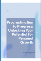 Procrastination to Progress: Unlocking Your Potential for Personal Growth B0F66ZMWSV Book Cover