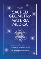 The Sacred Geometry Materia Medica: Homeopathic Remedies for the New Earth Mind, Body & Soul 1919455507 Book Cover