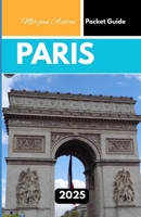 PARIS POCKET GUIDE 2025: City Secrets, Timeless Beauty, and Local Tips for the Curious Explorer B0FFMVZBZS Book Cover